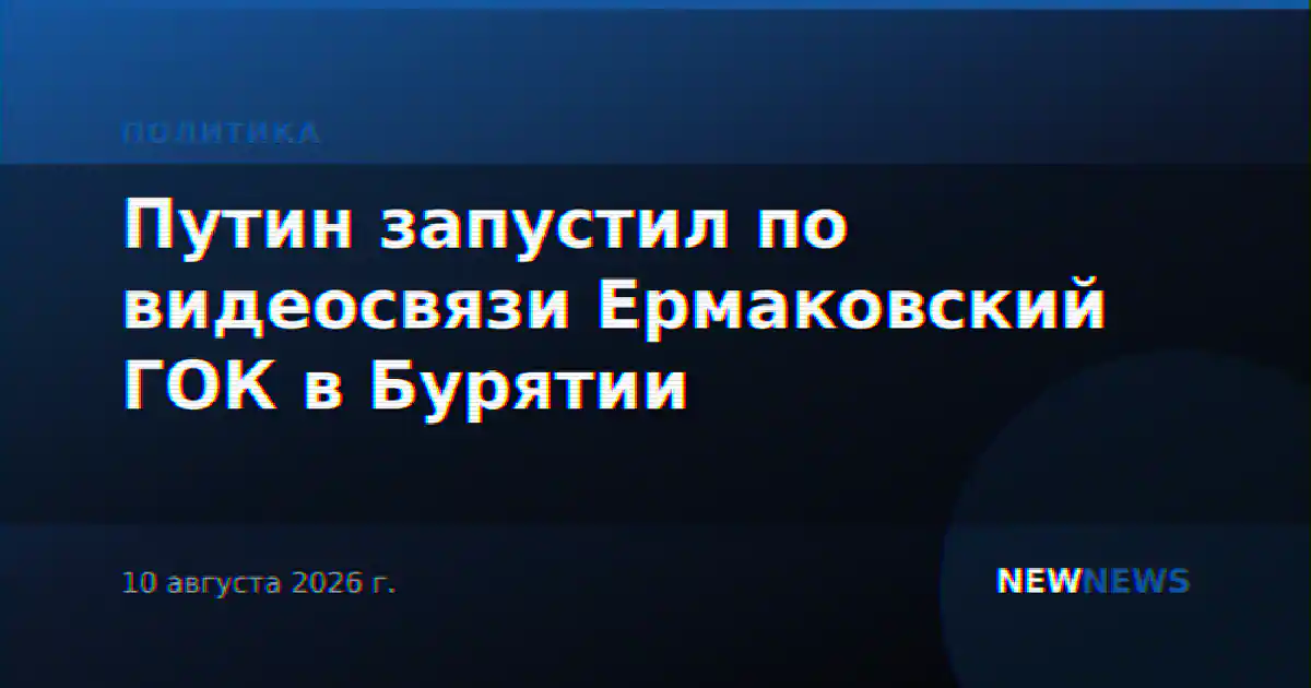 Путин запустил по видеосвязи Ермаковский ГОК в Бурятии