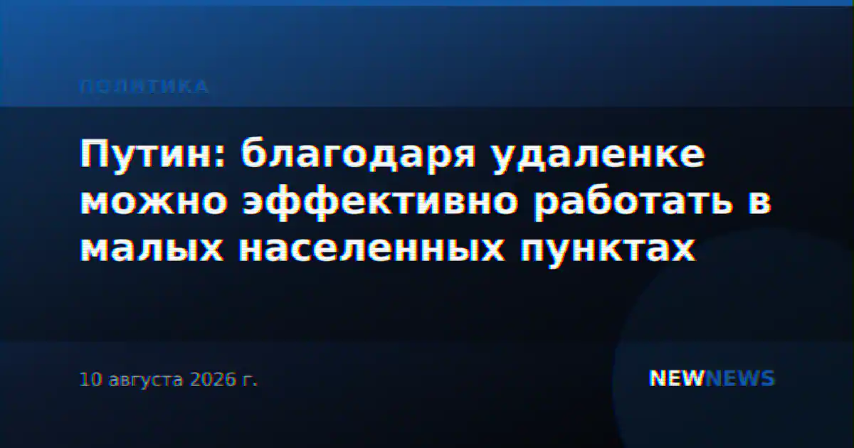 Путин: благодаря удаленке можно эффективно работать в малых населенных пунктах