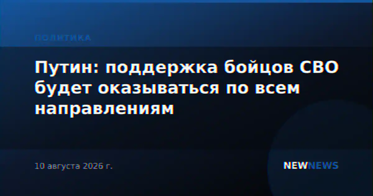 Путин: поддержка бойцов СВО будет оказываться по всем направлениям