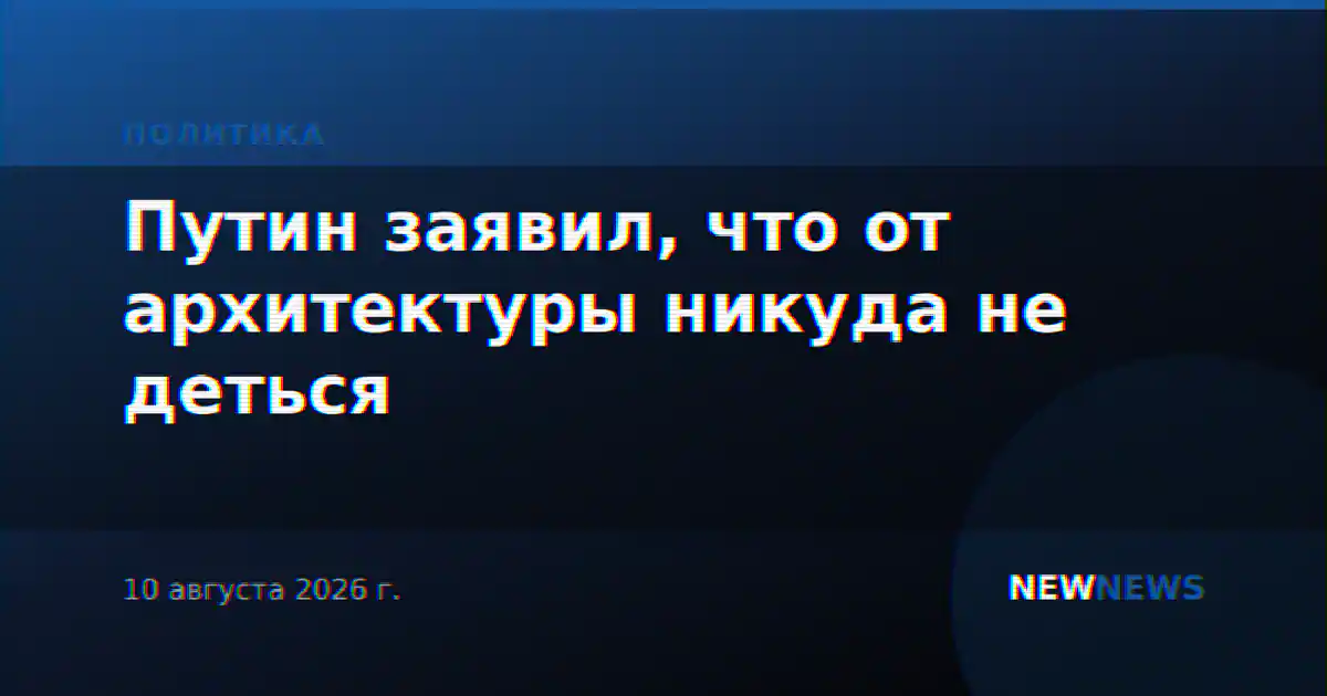 Путин заявил, что от архитектуры никуда не деться