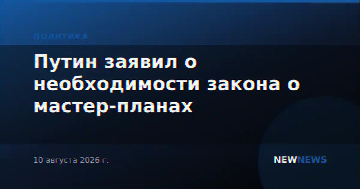 Путин заявил о необходимости закона о мастер-планах