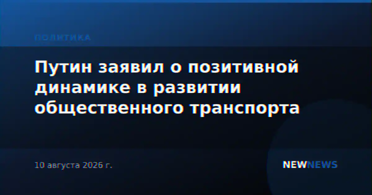 Путин заявил о позитивной динамике в развитии общественного транспорта