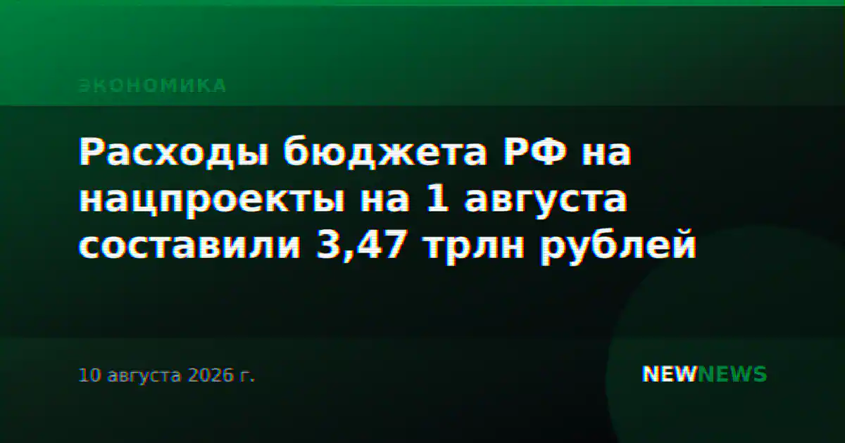 Расходы бюджета РФ на нацпроекты на 1 августа составили 3,47 трлн рублей