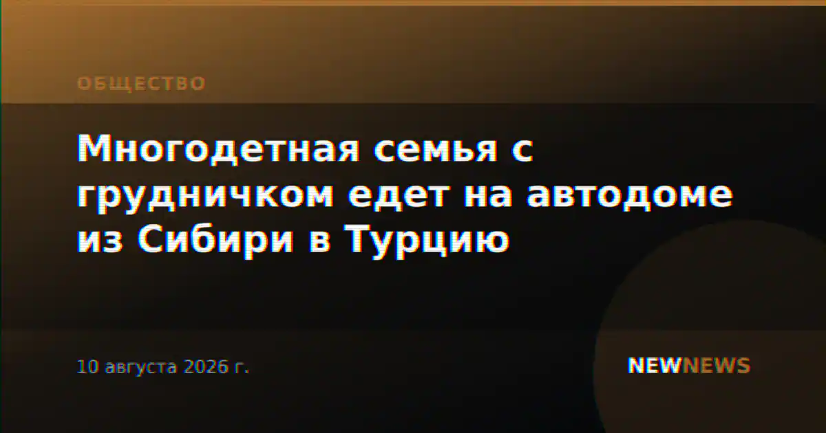 Многодетная семья с грудничком едет на автодоме из Сибири в Турцию