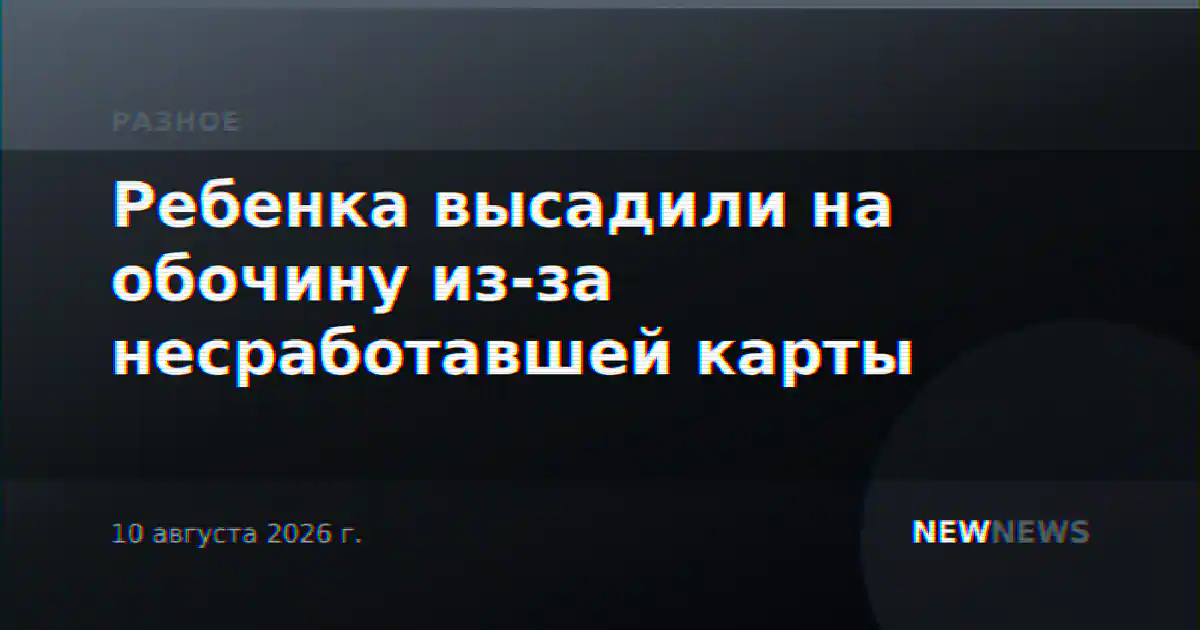 Ребенка высадили на обочину из-за несработавшей карты