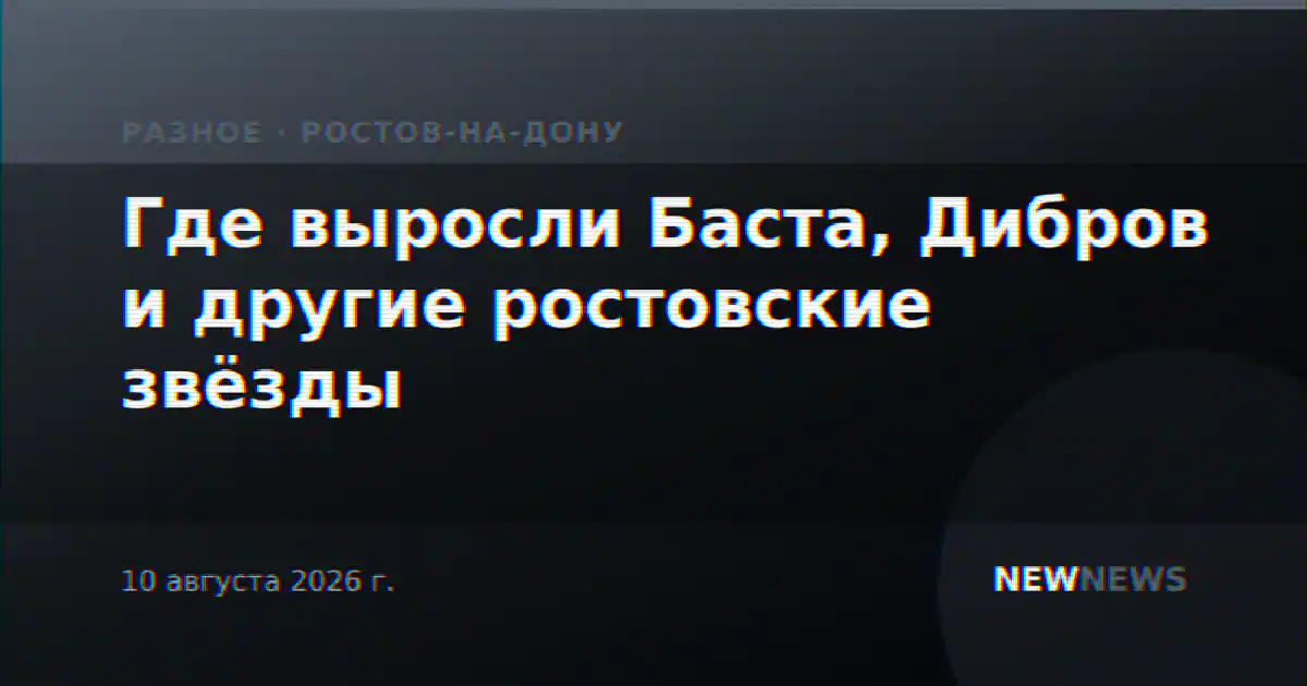 Где выросли Баста, Дибров и другие ростовские звёзды