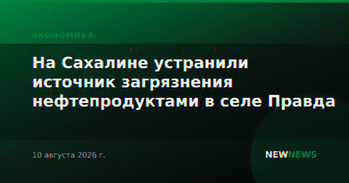 На Сахалине устранили источник загрязнения нефтепродуктами в селе Правда