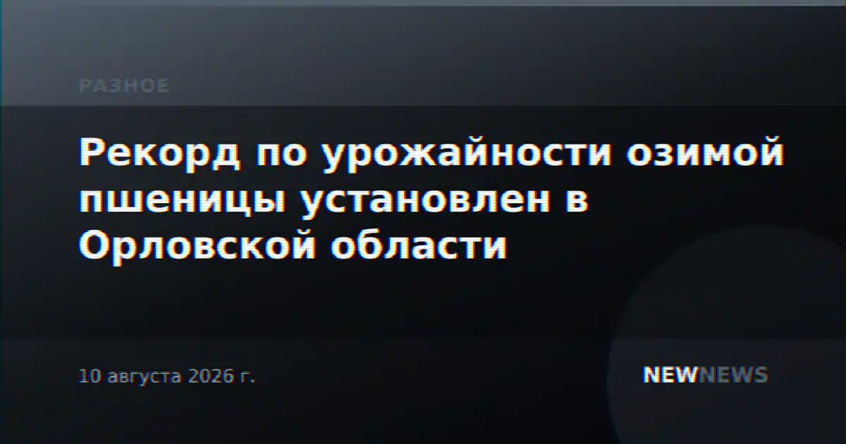 Рекорд по урожайности озимой пшеницы установлен в Орловской области