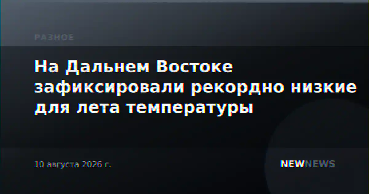 На Дальнем Востоке зафиксировали рекордно низкие для лета температуры
