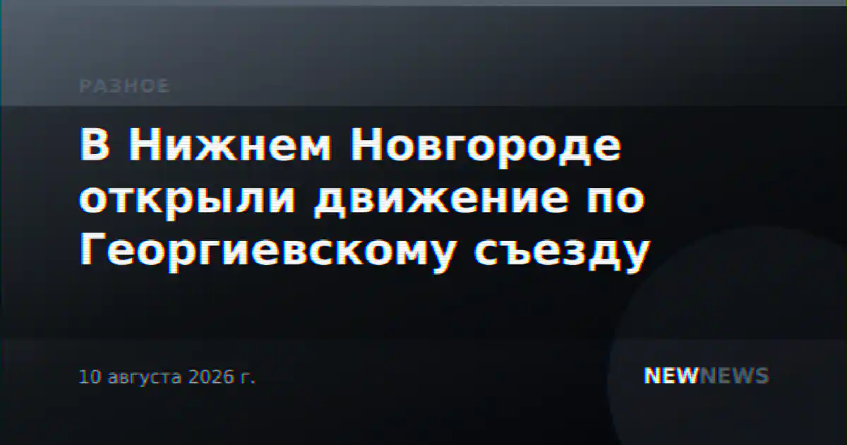 В Нижнем Новгороде открыли движение по Георгиевскому съезду
