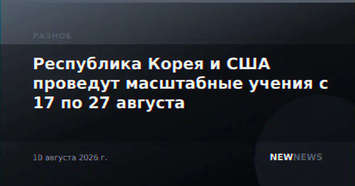 Республика Корея и США проведут масштабные учения с 17 по 27 августа