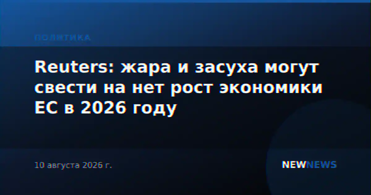 Reuters: жара и засуха могут свести на нет рост экономики ЕС в 2026 году