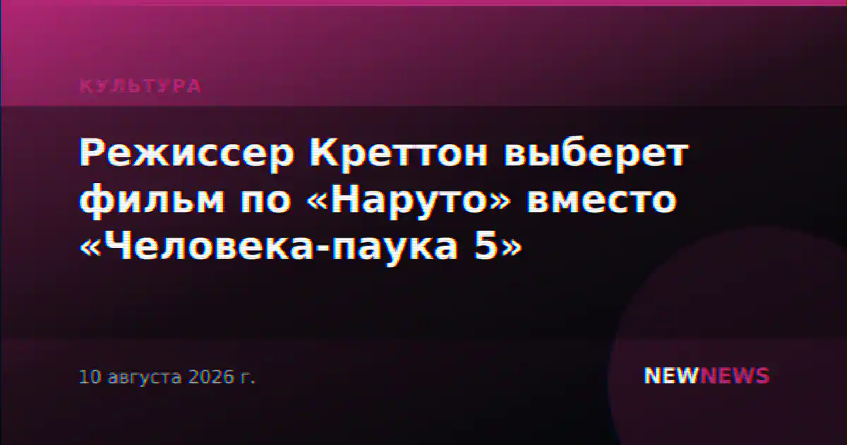 Режиссер Креттон выберет фильм по «Наруто» вместо «Человека-паука 5»