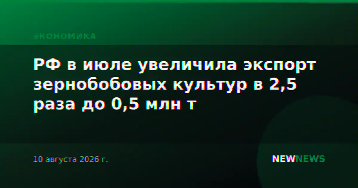 РФ в июле увеличила экспорт зернобобовых культур в 2,5 раза до 0,5 млн т