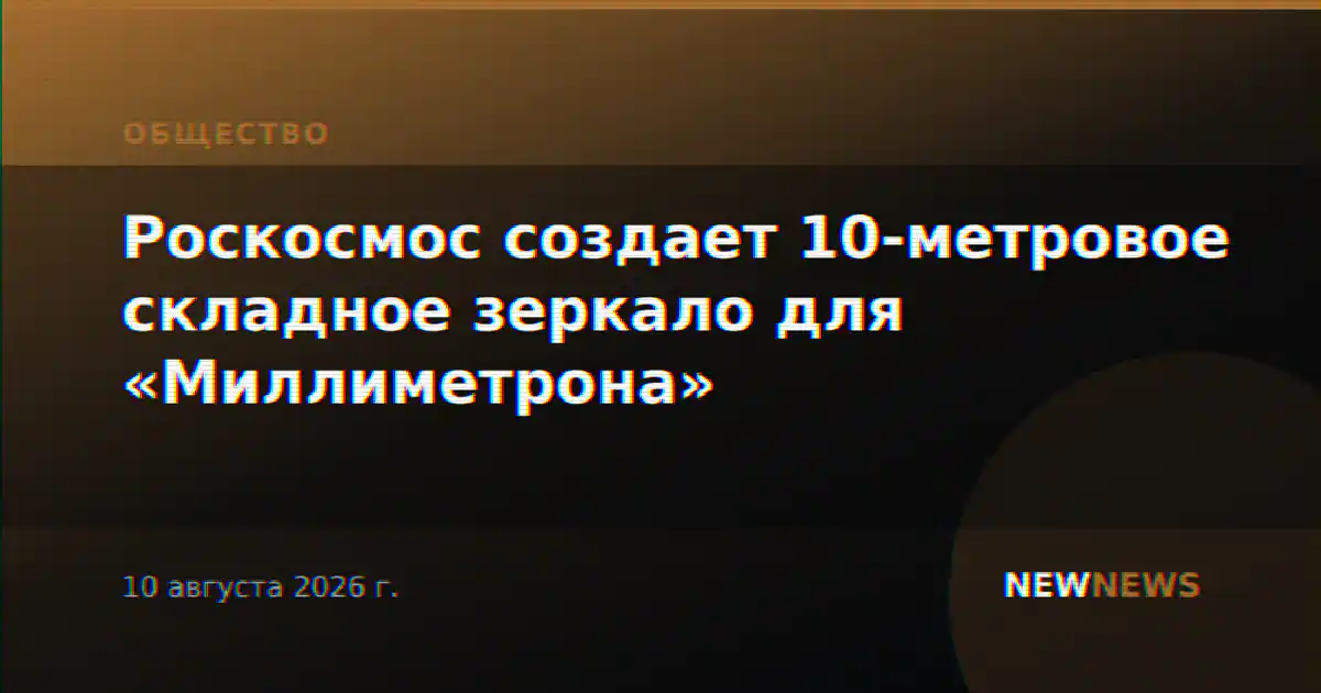 Роскосмос создает 10-метровое складное зеркало для «Миллиметрона»