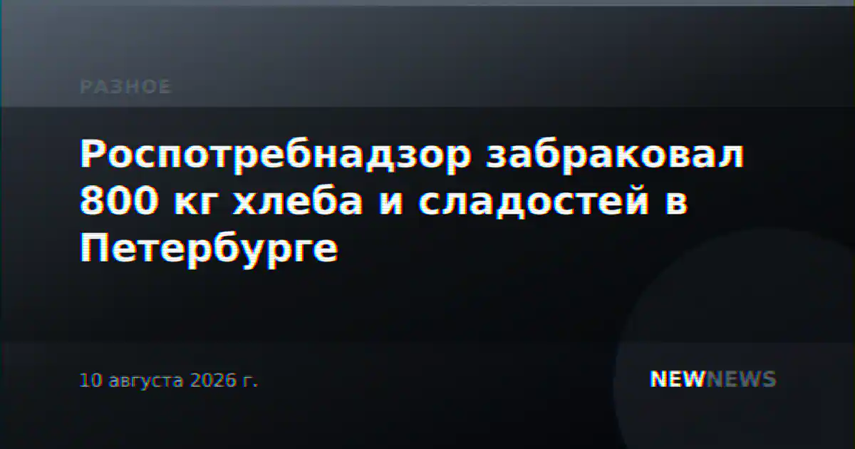 Роспотребнадзор забраковал 800 кг хлеба и сладостей в Петербурге