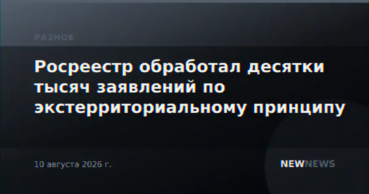 Росреестр обработал десятки тысяч заявлений по экстерриториальному принципу