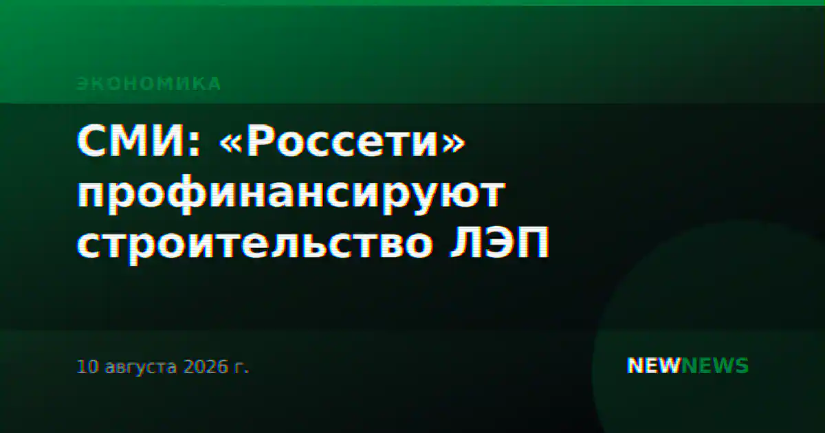 СМИ: «Россети» профинансируют строительство ЛЭП