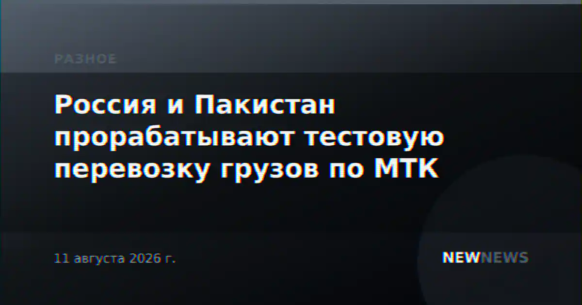 Россия и Пакистан прорабатывают тестовую перевозку грузов по МТК