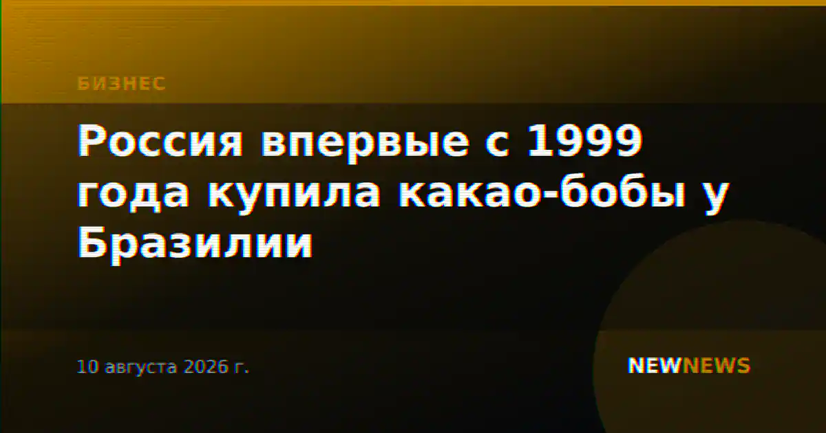 Россия впервые с 1999 года купила какао-бобы у Бразилии