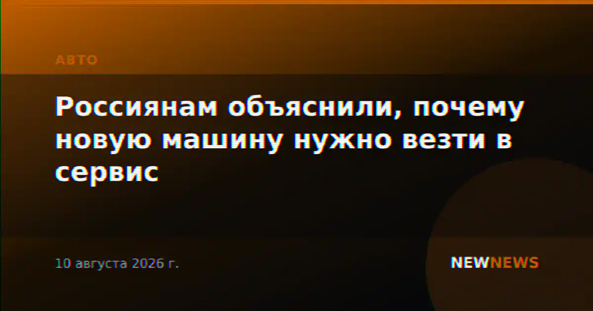 Россиянам объяснили, почему новую машину нужно везти в сервис