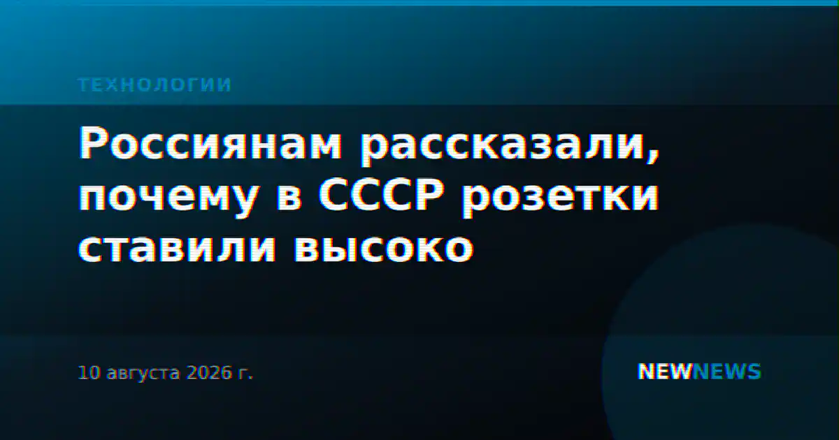 Россиянам рассказали, почему в СССР розетки ставили высоко