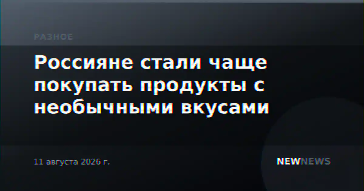 Россияне стали чаще покупать продукты с необычными вкусами