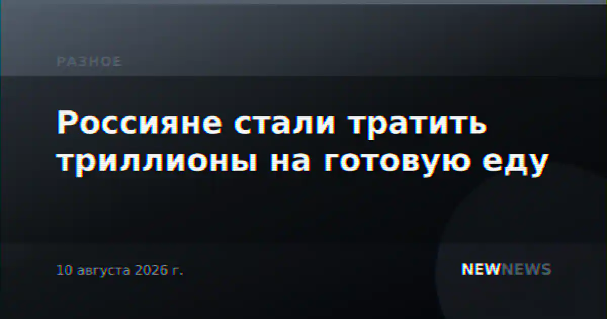 Россияне стали тратить триллионы на готовую еду