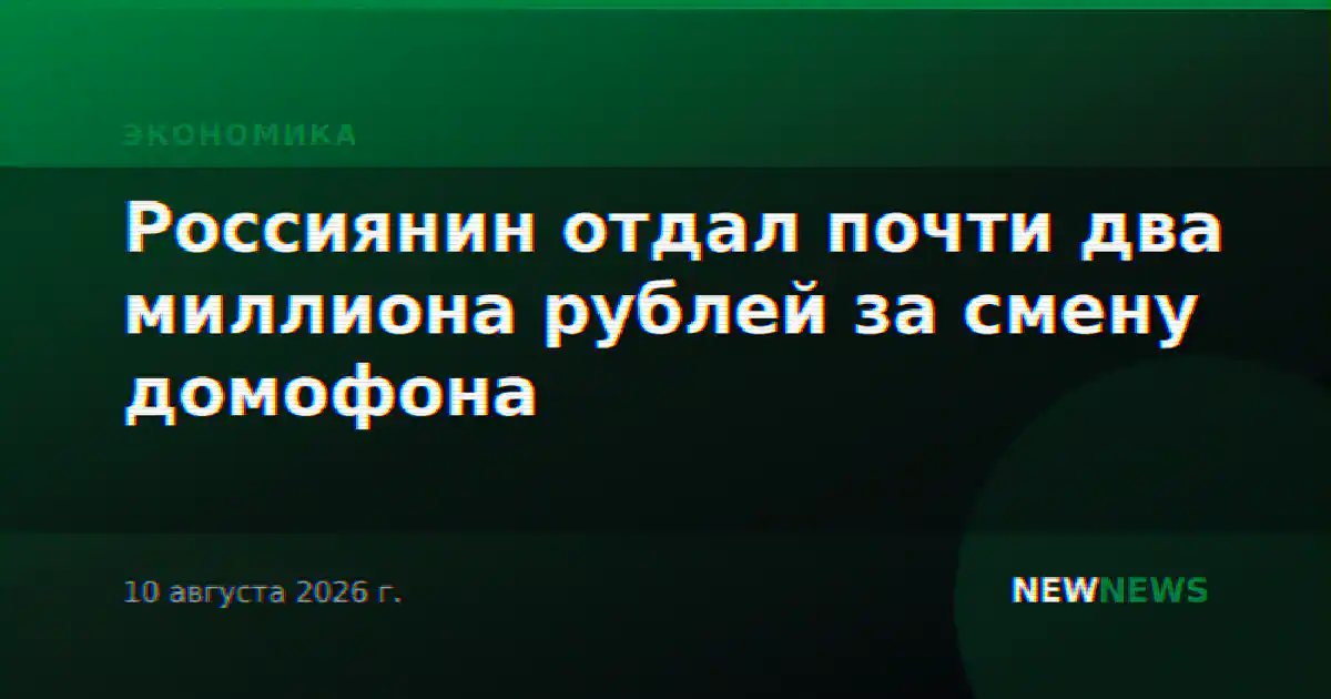 Россиянин отдал почти два миллиона рублей за смену домофона