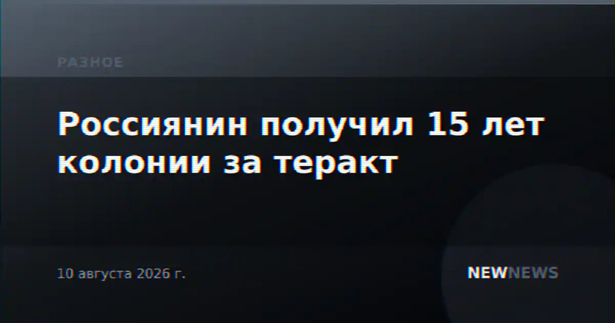 Россиянин получил 15 лет колонии за теракт