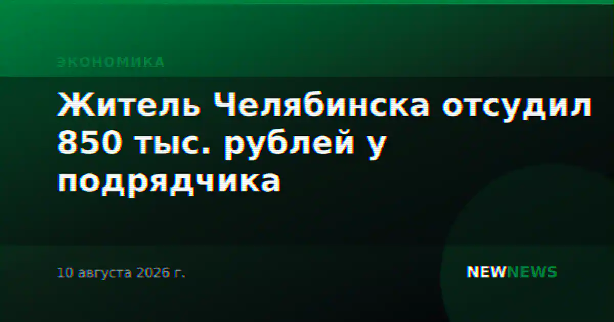 Житель Челябинска отсудил 850 тыс. рублей у подрядчика