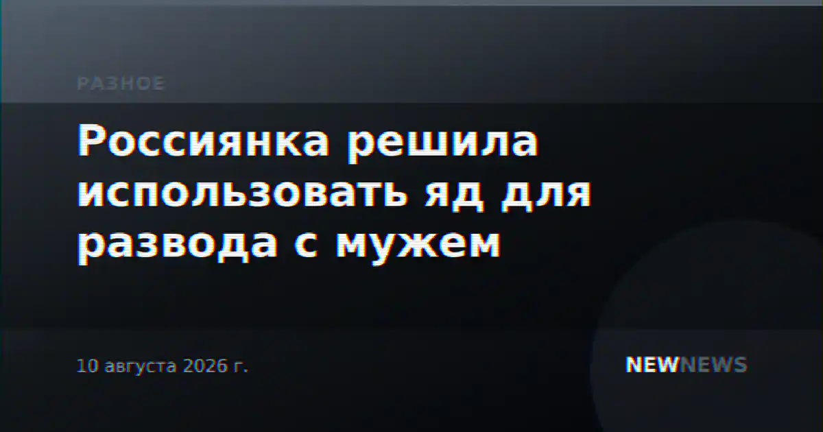 Россиянка решила использовать яд для развода с мужем