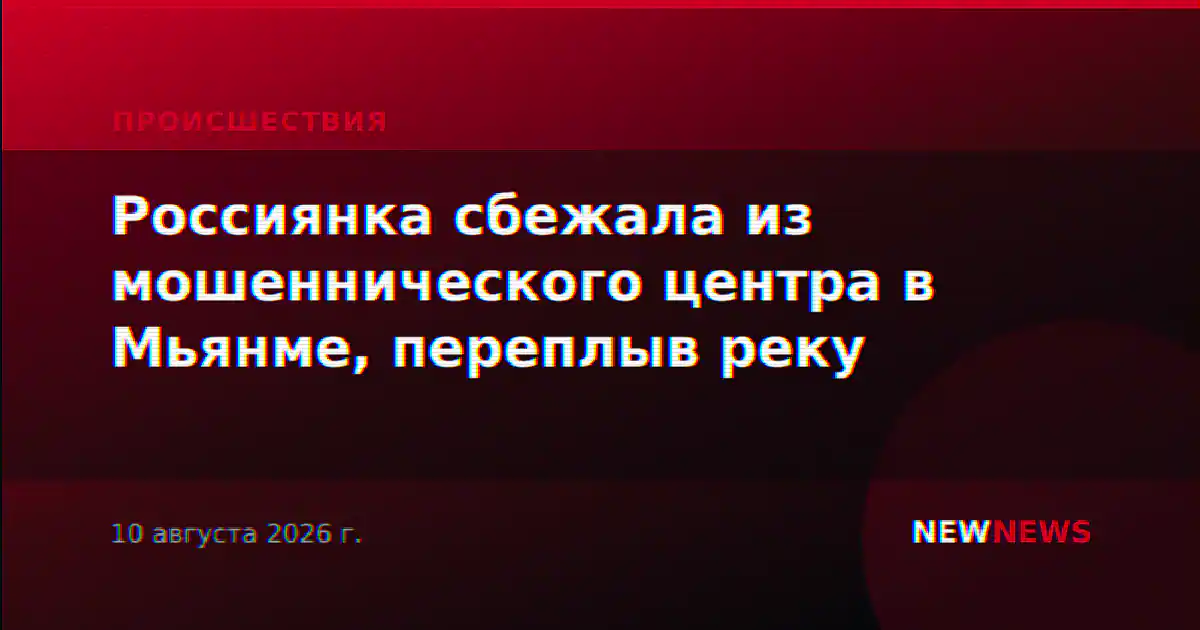 Россиянка сбежала из мошеннического центра в Мьянме, переплыв реку