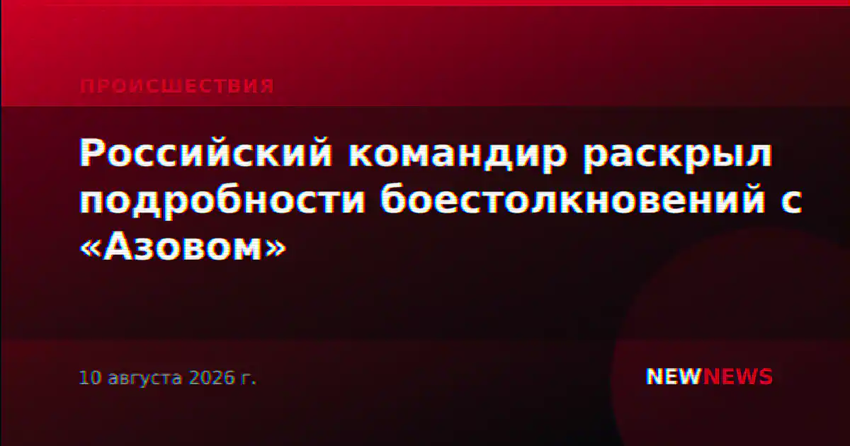 Российский командир раскрыл подробности боестолкновений с «Азовом»