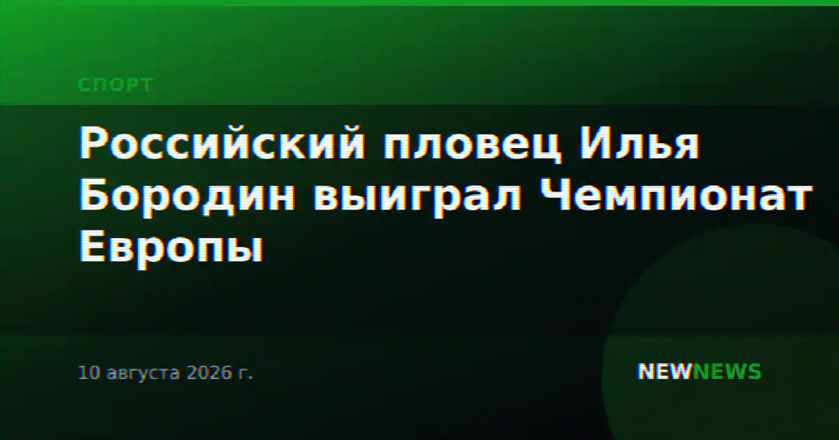 Российский пловец Илья Бородин выиграл Чемпионат Европы