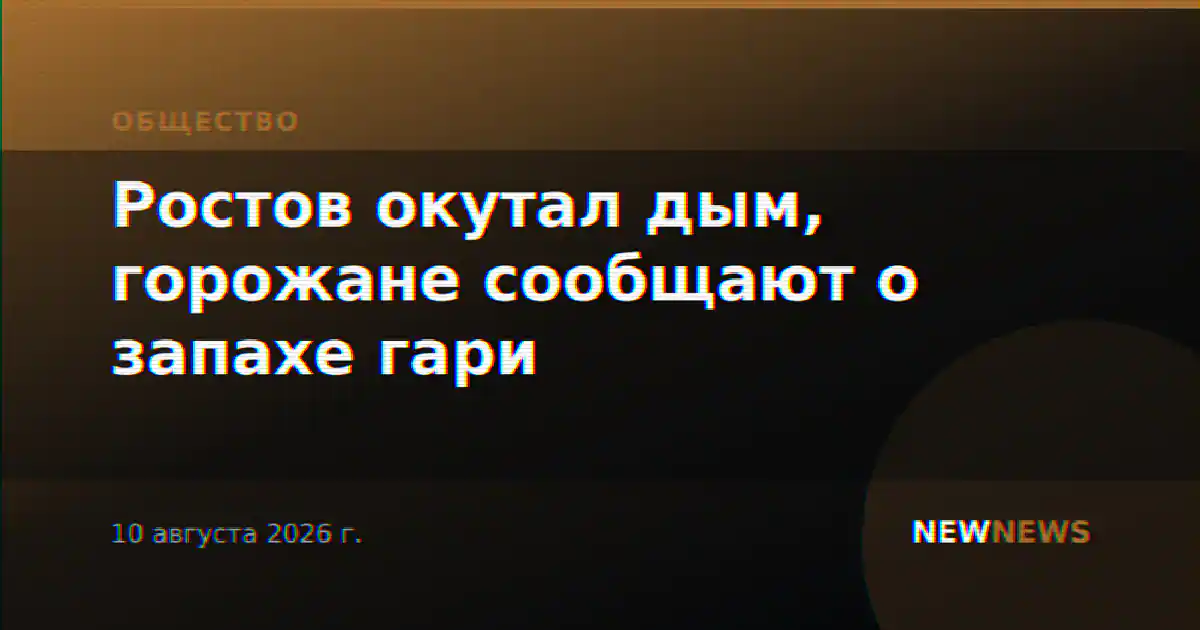 Ростов окутал дым, горожане сообщают о запахе гари