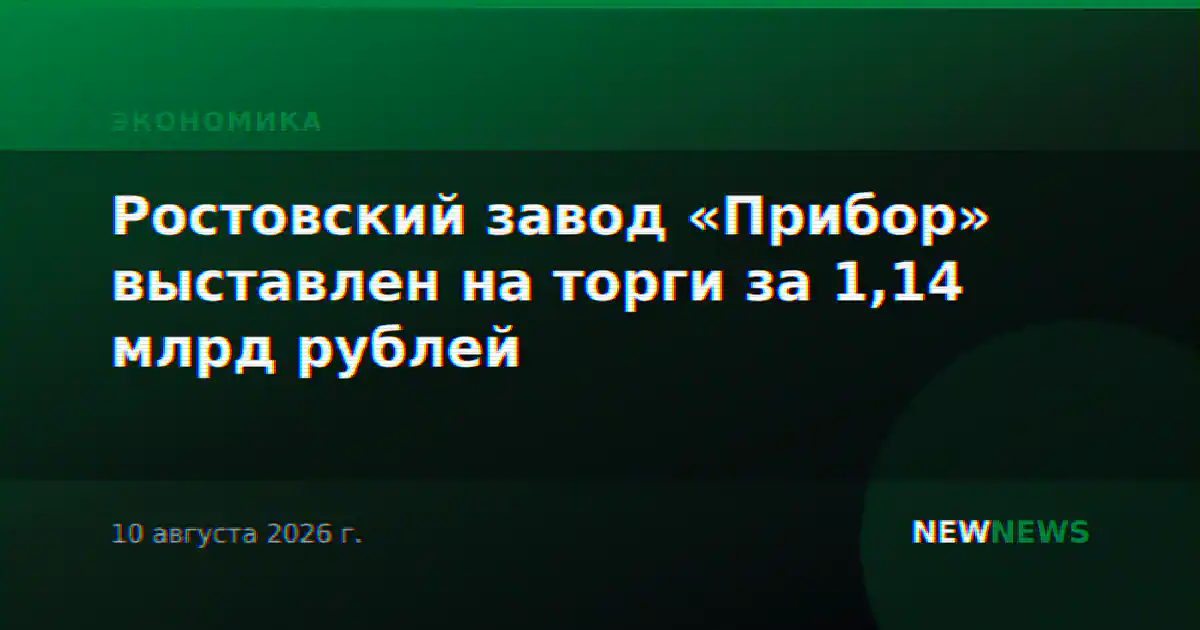 Ростовский завод «Прибор» выставлен на торги за 1,14 млрд рублей