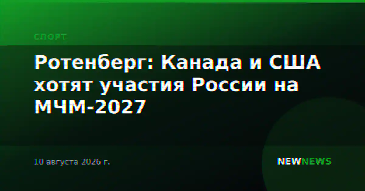Ротенберг: Канада и США хотят участия России на МЧМ-2027