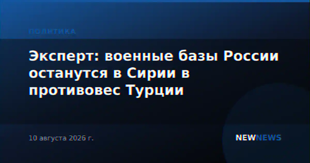 Эксперт: военные базы России останутся в Сирии в противовес Турции