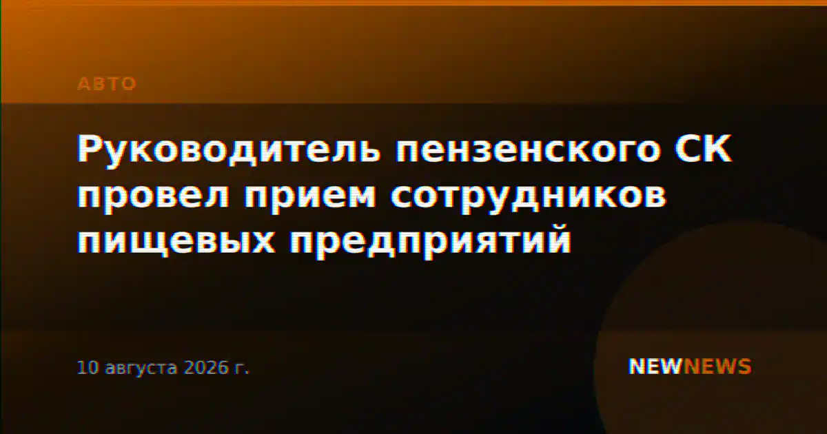 Руководитель пензенского СК провел прием сотрудников пищевых предприятий