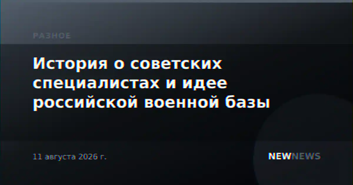 История о советских специалистах и идее российской военной базы