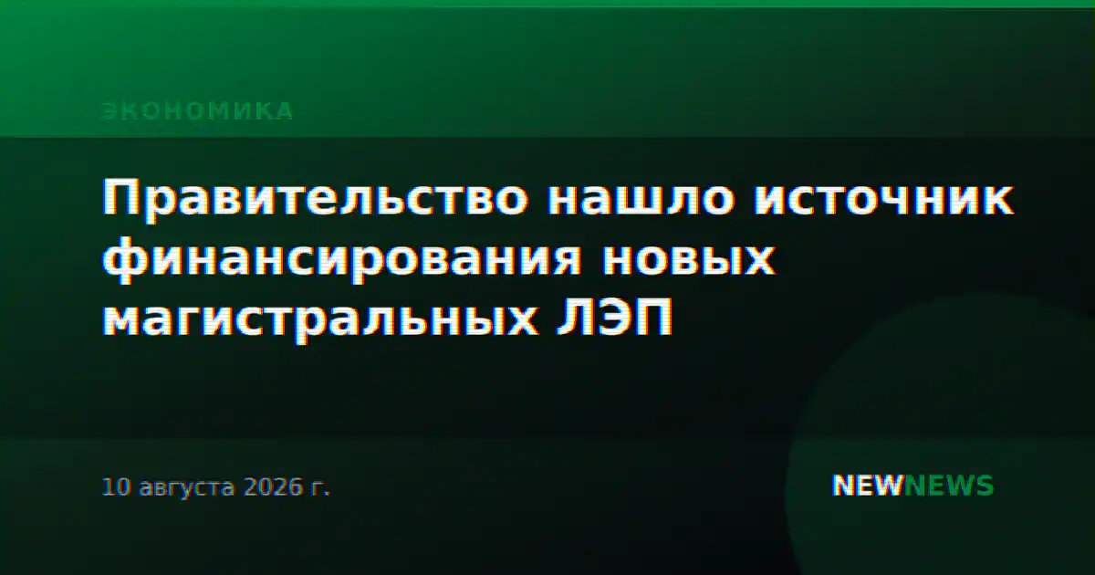 Правительство нашло источник финансирования новых магистральных ЛЭП