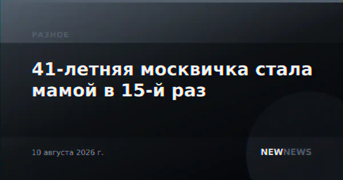 41-летняя москвичка стала мамой в 15-й раз