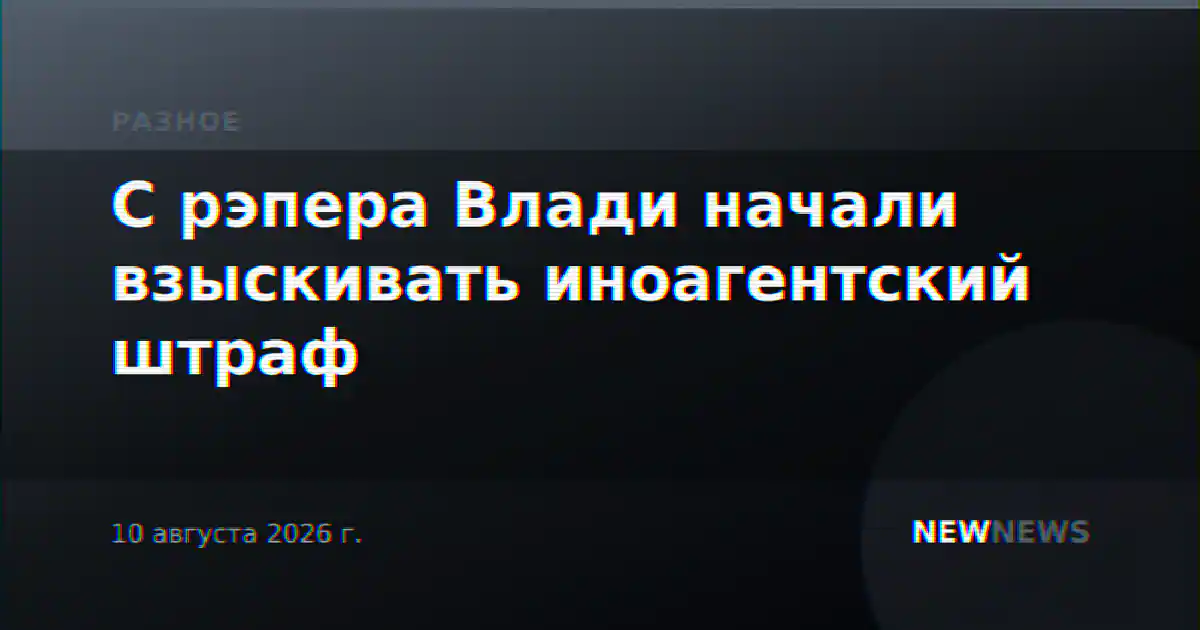 С рэпера Влади начали взыскивать иноагентский штраф