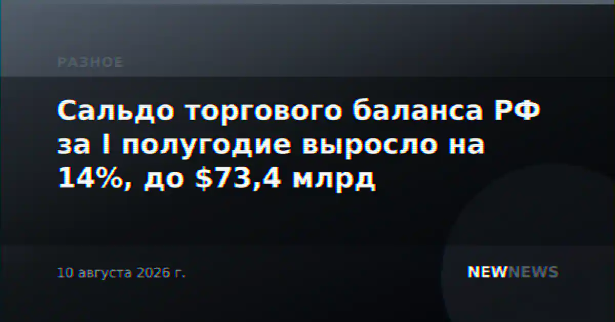 Сальдо торгового баланса РФ за I полугодие выросло на 14%, до $73,4 млрд