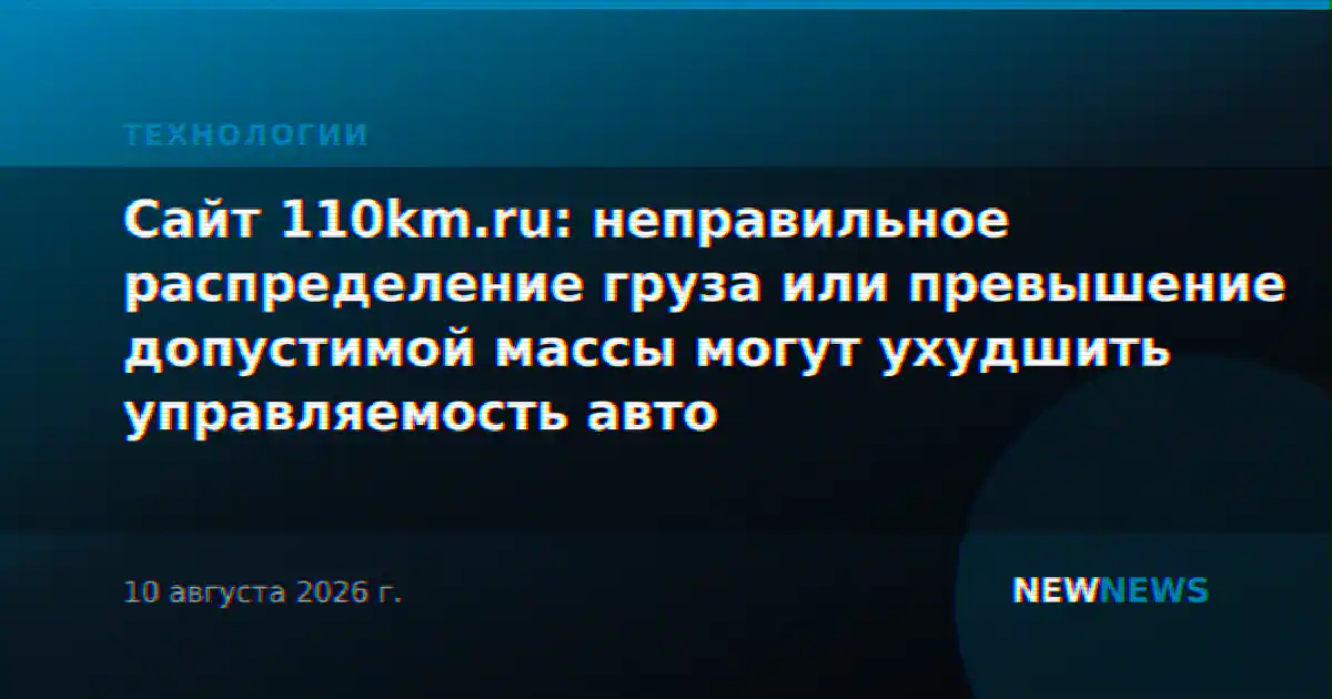 Сайт 110km.ru: неправильное распределение груза или превышение допустимой массы могут ухудшить управляемость авто