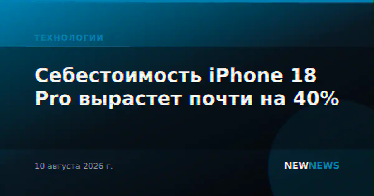 Себестоимость iPhone 18 Pro вырастет почти на 40%