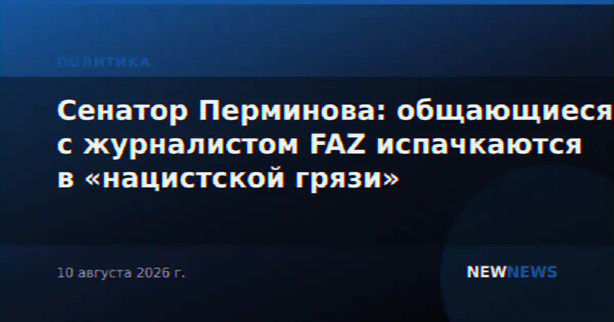Сенатор Перминова: общающиеся с журналистом FAZ испачкаются в «нацистской грязи»