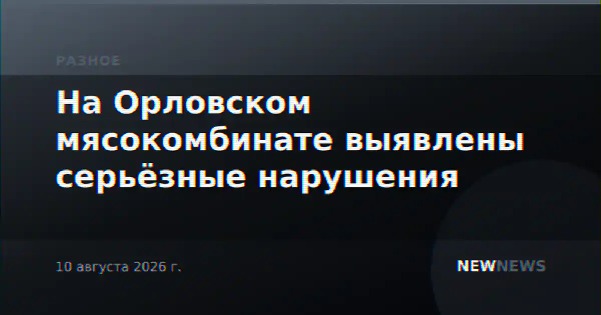 На Орловском мясокомбинате выявлены серьёзные нарушения