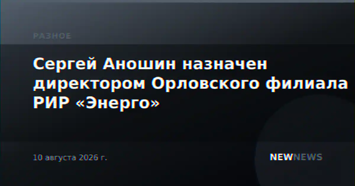 Сергей Аношин назначен директором Орловского филиала РИР «Энерго»